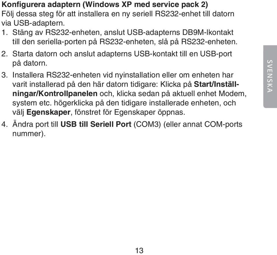 Starta datorn och anslut adapterns USB-kontakt till en USB-port på datorn. 3.