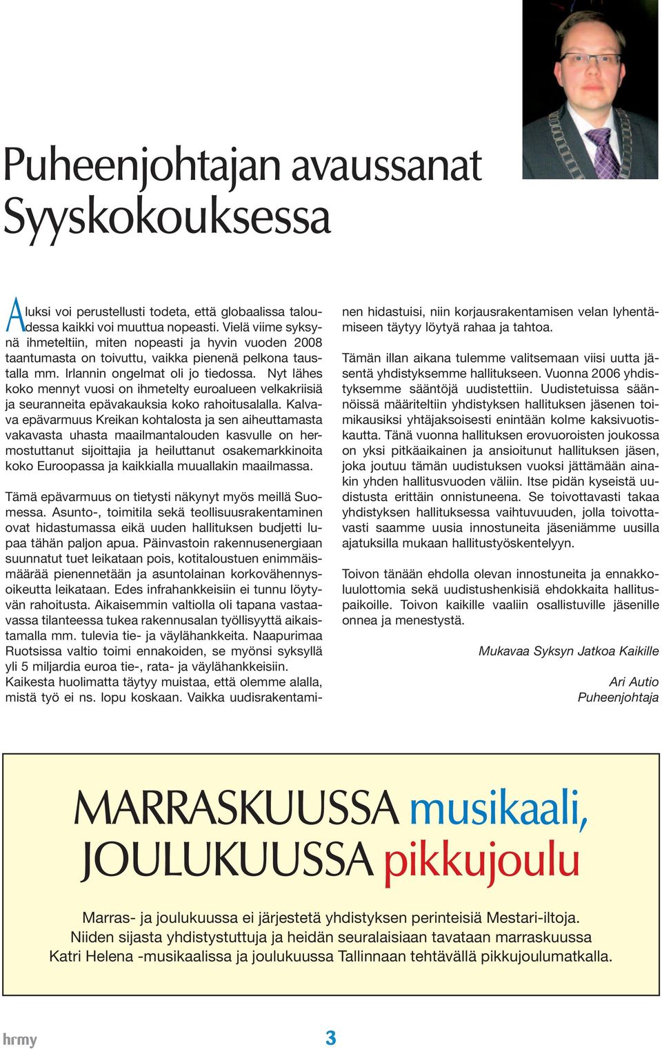 Nyt lähes koko mennyt vuosi on ihmetelty euroalueen velkakriisiä ja seuranneita epävakauksia koko rahoitusalalla.