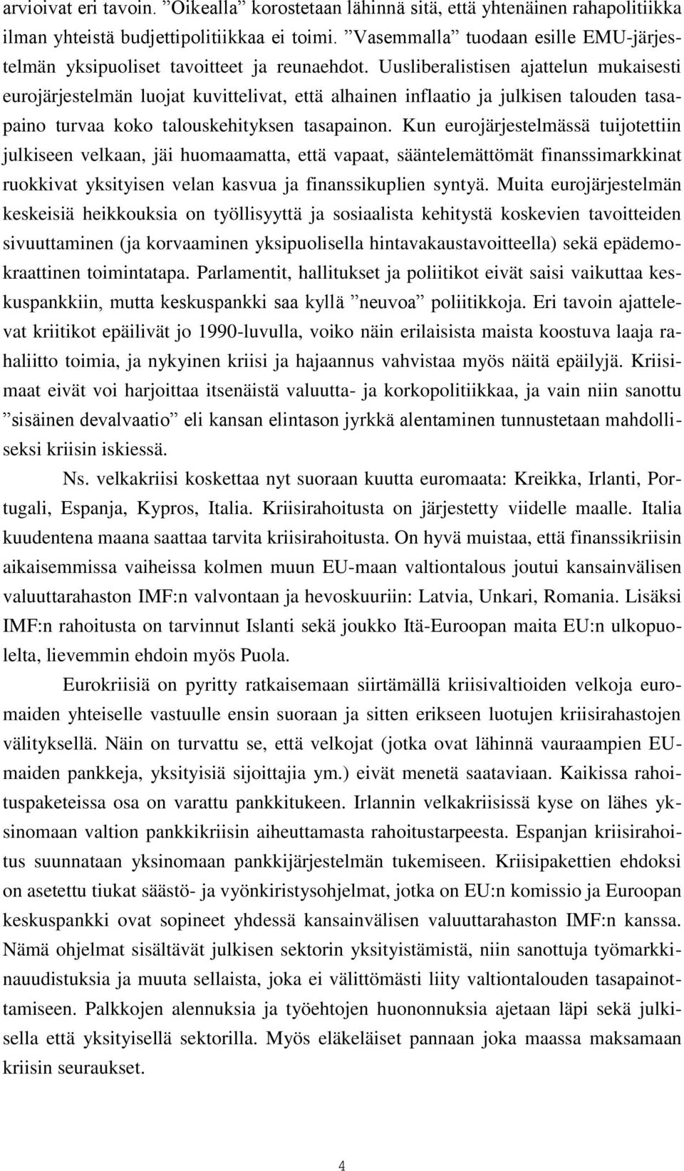 Uusliberalistisen ajattelun mukaisesti eurojärjestelmän luojat kuvittelivat, että alhainen inflaatio ja julkisen talouden tasapaino turvaa koko talouskehityksen tasapainon.