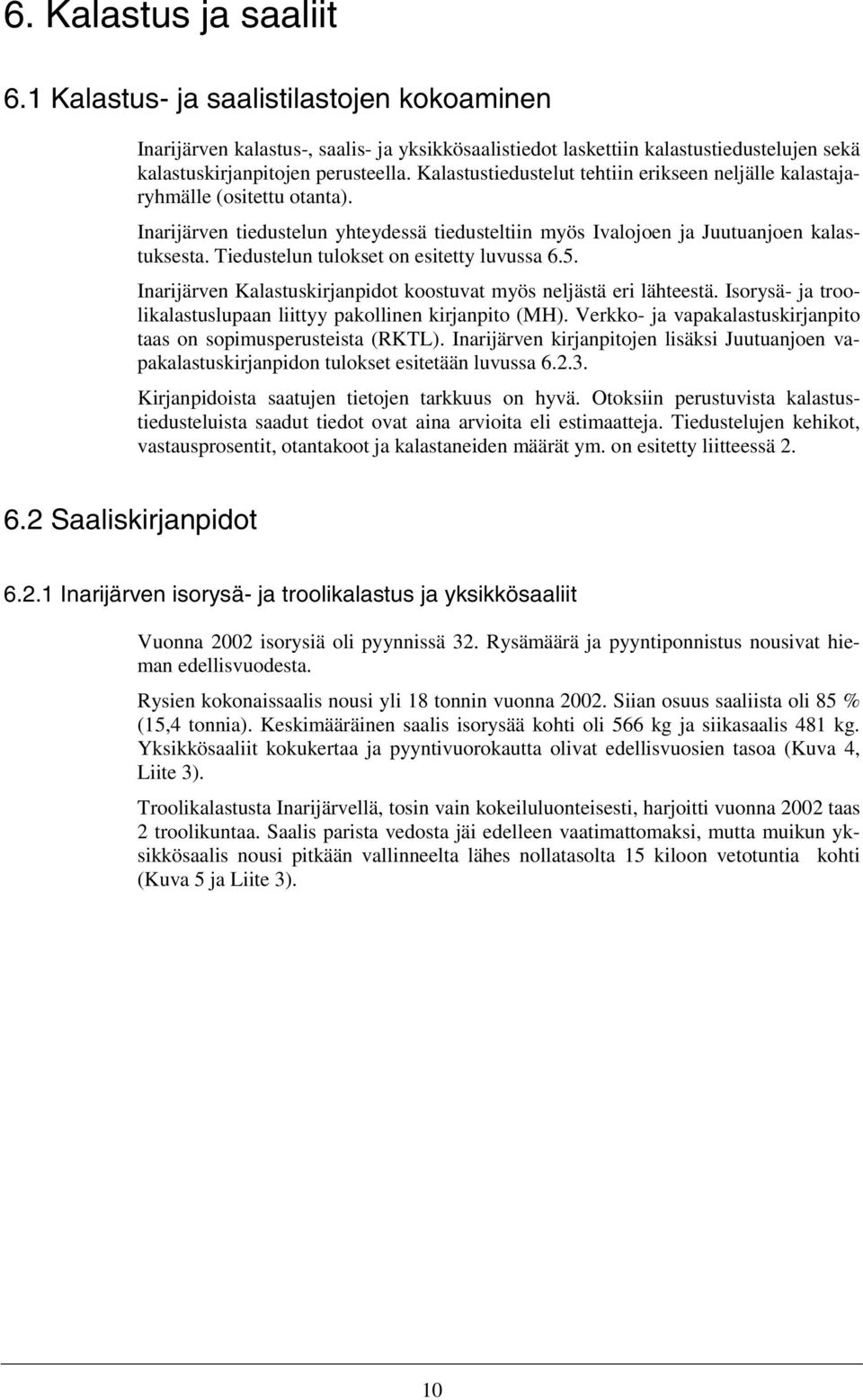 Tiedustelun tulokset on esitetty luvussa 6.5. Inarijärven Kalastuskirjanpidot koostuvat myös neljästä eri lähteestä. Isorysä- ja troolikalastuslupaan liittyy pakollinen kirjanpito (MH).