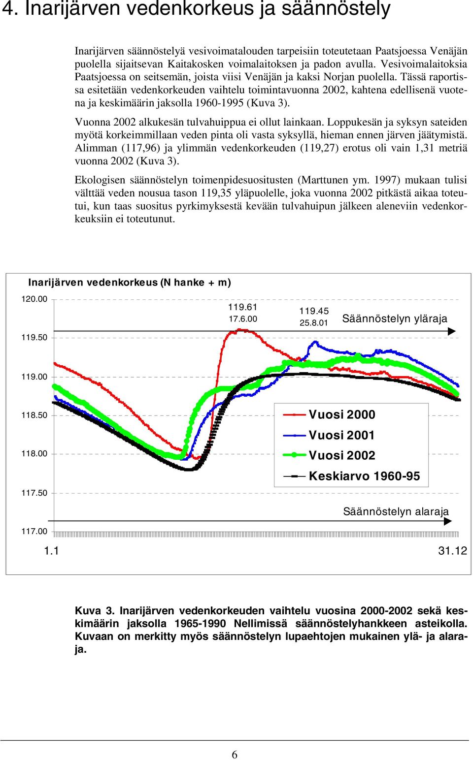 Tässä raportissa esitetään vedenkorkeuden vaihtelu toimintavuonna 2002, kahtena edellisenä vuotena ja keskimäärin jaksolla 1960-1995 (Kuva 3). Vuonna 2002 alkukesän tulvahuippua ei ollut lainkaan.