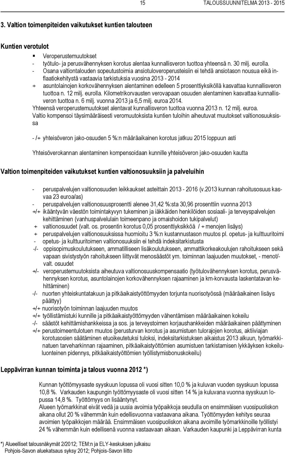 - Osana valtiontalouden sopeutustoimia ansiotuloveroperusteisiin ei tehdä ansiotason nousua eikä inflaatiokehitystä vastaavia tarkistuksia vuosina 2013-2014 + asuntolainojen korkovähennyksen