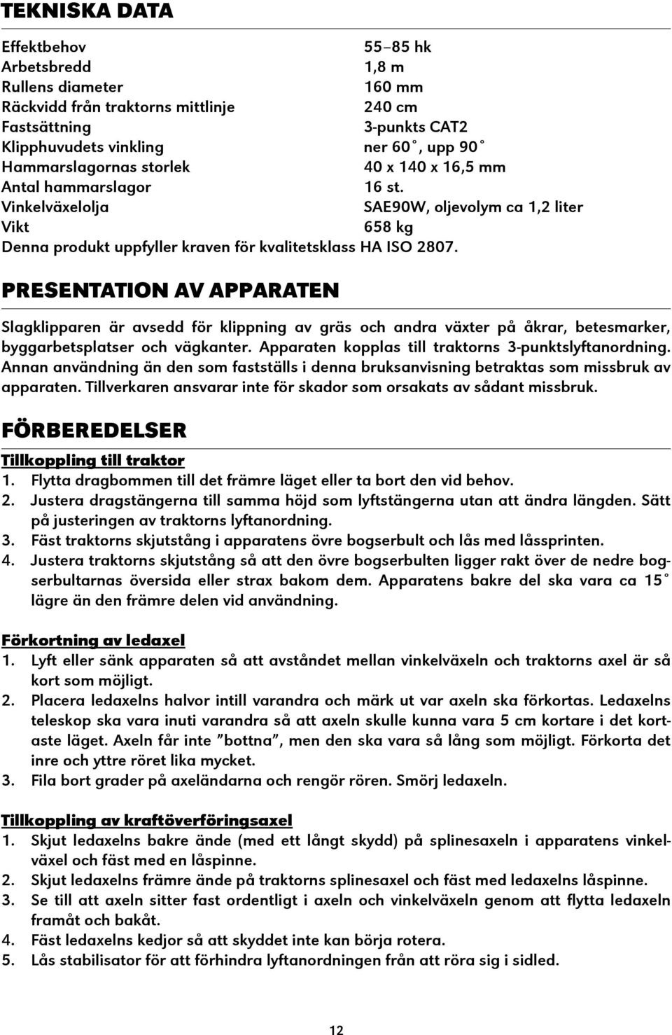PRESENTATION AV APPARATEN Slagklipparen är avsedd för klippning av gräs och andra växter på åkrar, betesmarker, byggarbetsplatser och vägkanter. Apparaten kopplas till traktorns 3-punktslyftanordning.