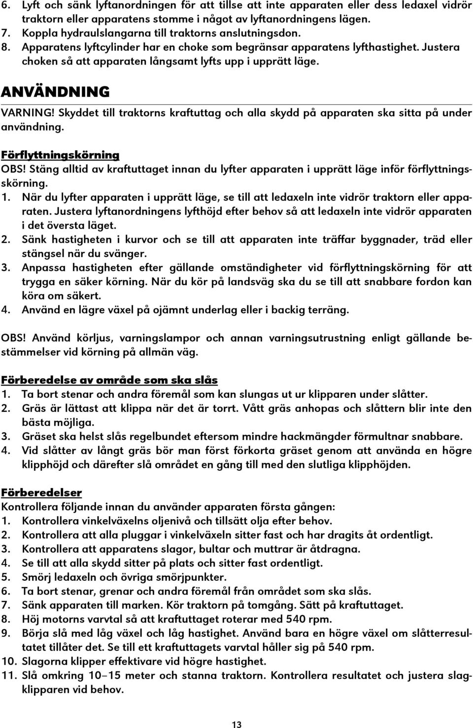 Justera choken så att apparaten långsamt lyfts upp i upprätt läge. ANVÄNDNING VARNING! Skyddet till traktorns kraftuttag och alla skydd på apparaten ska sitta på under användning.