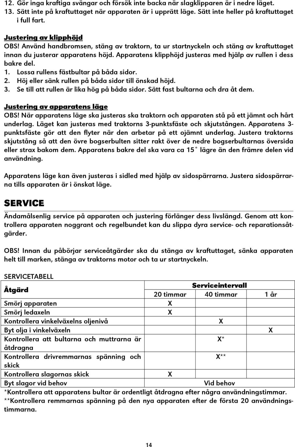Apparatens klipphöjd justeras med hjälp av rullen i dess bakre del. 1. Lossa rullens fästbultar på båda sidor. 2. Höj eller sänk rullen på båda sidor till önskad höjd. 3.