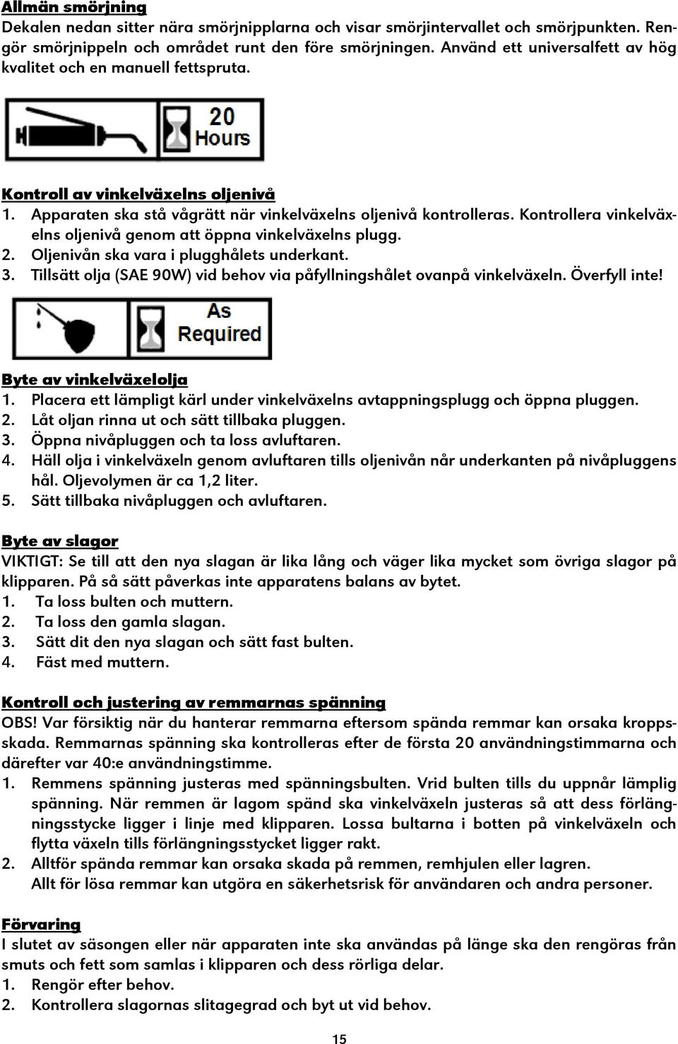 Kontrollera vinkelväxelns oljenivå genom att öppna vinkelväxelns plugg. 2. Oljenivån ska vara i plugghålets underkant. 3. Tillsätt olja (SAE 90W) vid behov via påfyllningshålet ovanpå vinkelväxeln.