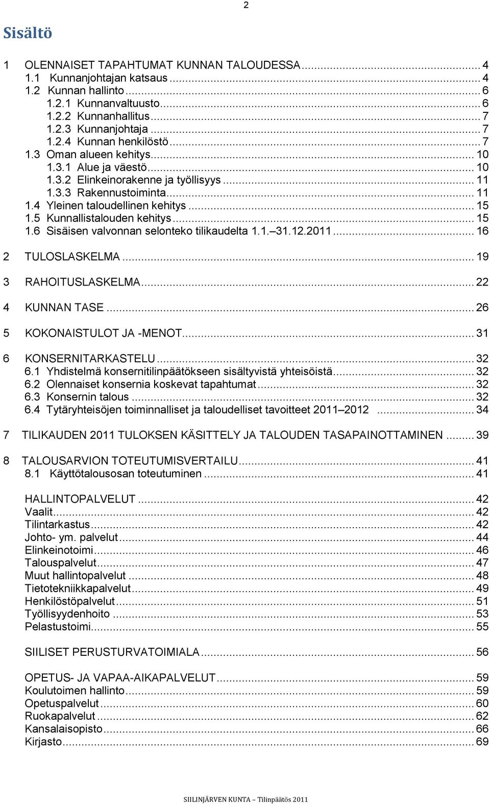 5 Kunnallistalouden kehitys... 15 1.6 Sisäisen valvonnan selonteko tilikaudelta 1.1. 31.12.2011... 16 2 TULOSLASKELMA... 19 3 RAHOITUSLASKELMA... 22 4 KUNNAN TASE... 26 5 KOKONAISTULOT JA -MENOT.