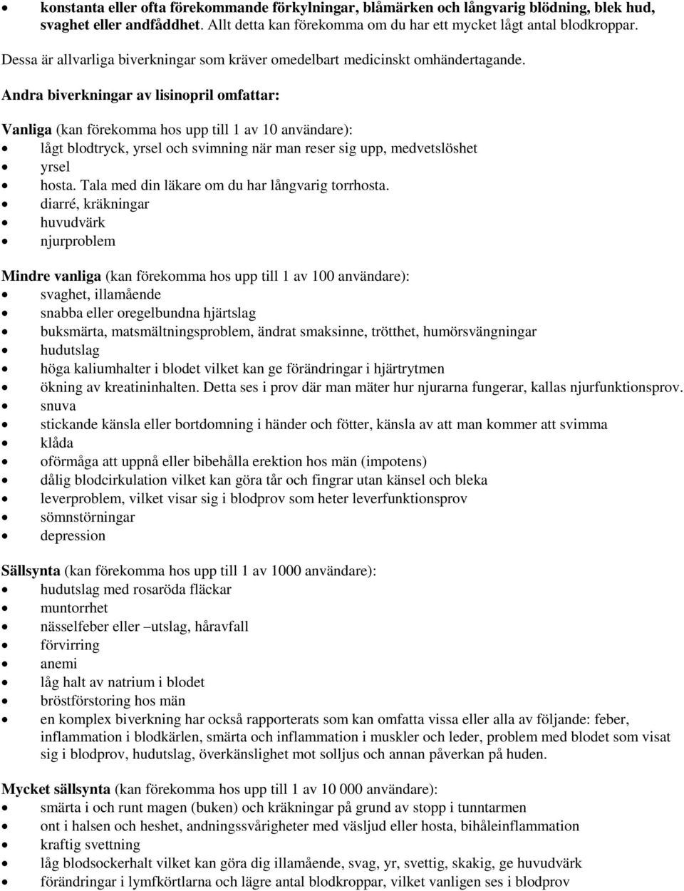 Andra biverkningar av lisinopril omfattar: Vanliga (kan förekomma hos upp till 1 av 10 användare): lågt blodtryck, yrsel och svimning när man reser sig upp, medvetslöshet yrsel hosta.