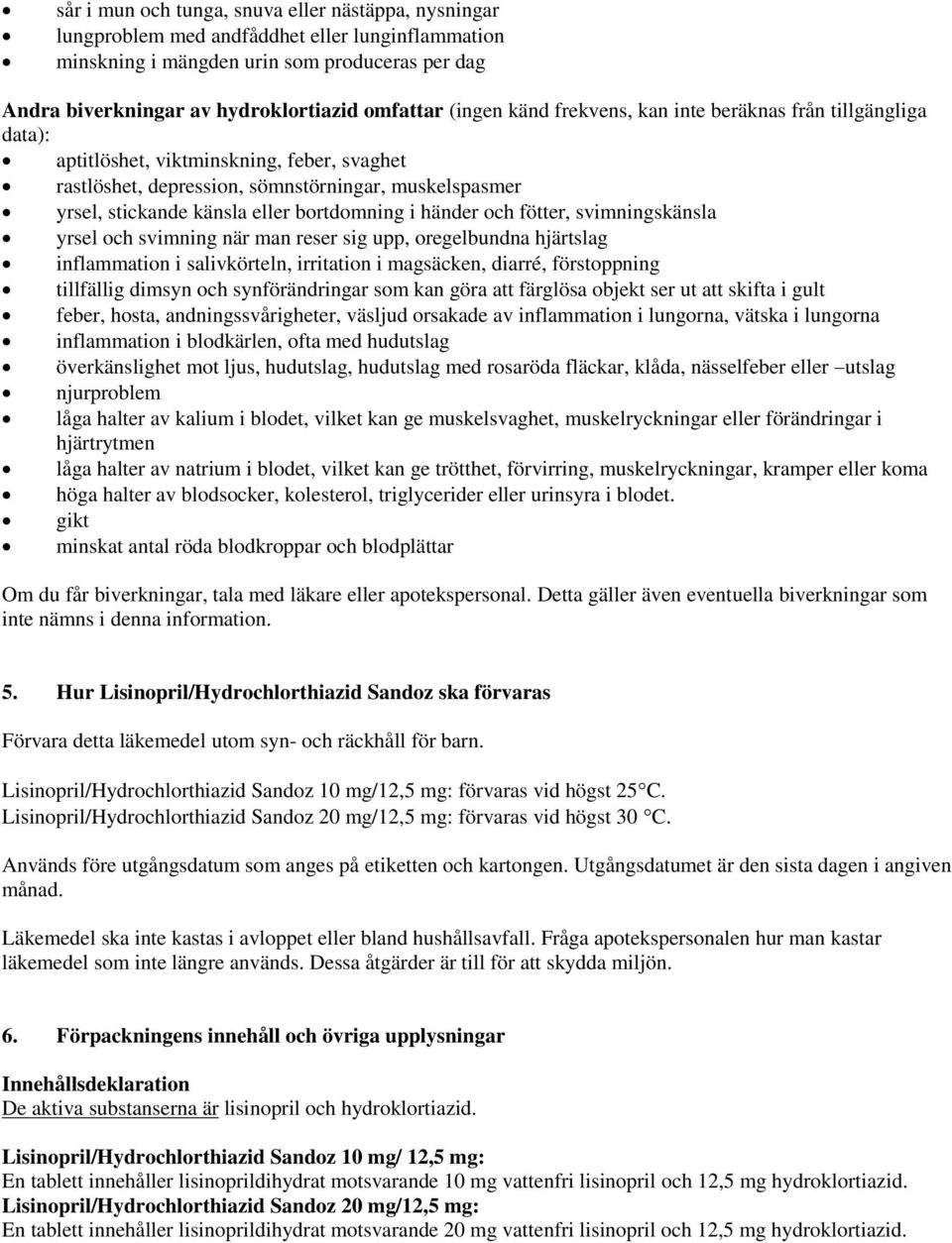 bortdomning i händer och fötter, svimningskänsla yrsel och svimning när man reser sig upp, oregelbundna hjärtslag inflammation i salivkörteln, irritation i magsäcken, diarré, förstoppning tillfällig