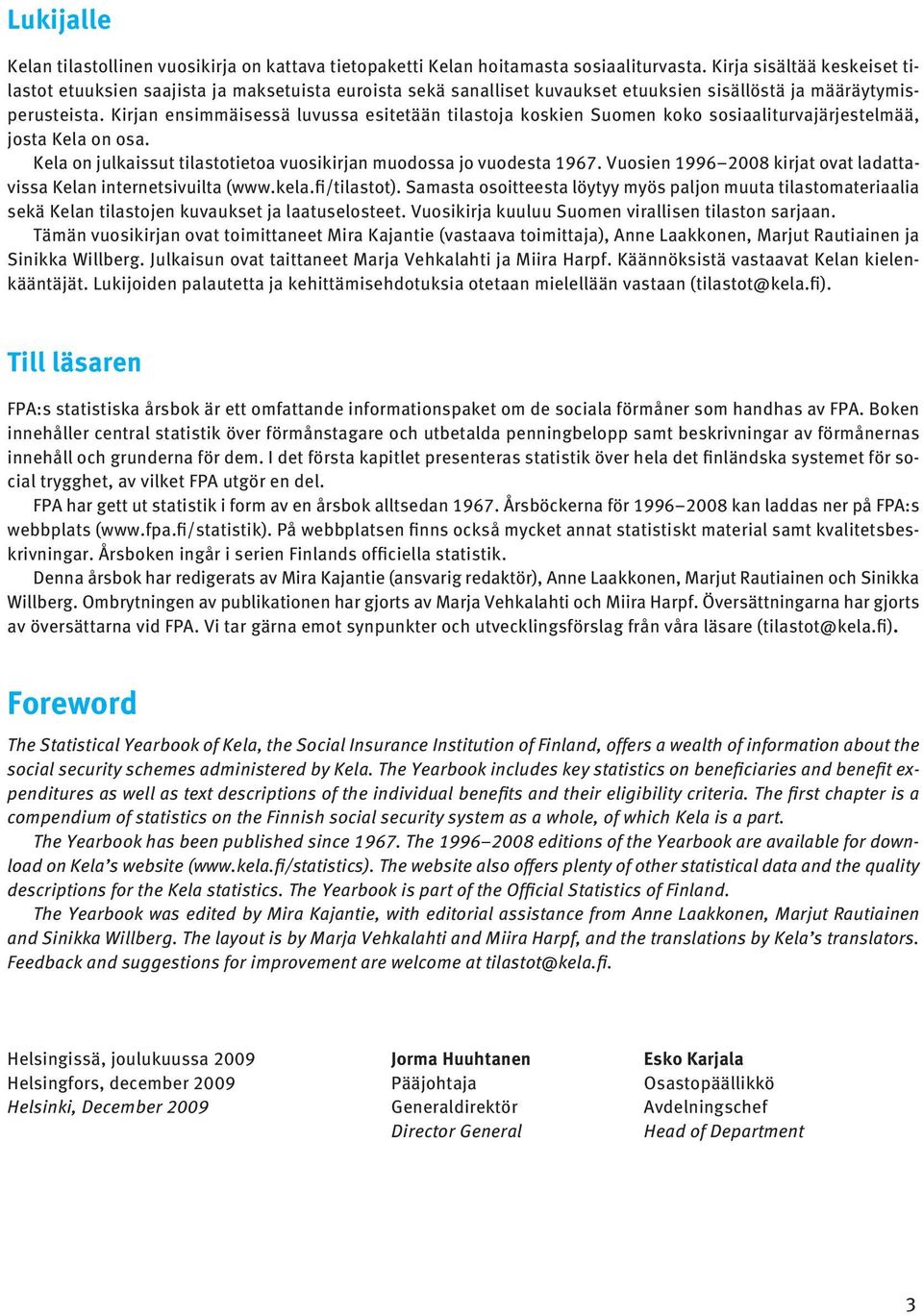 Kirjan ensimmäisessä luvussa esitetään tilastoja koskien Suomen koko sosiaaliturvajärjestelmää, josta Kela on osa. Kela on julkaissut tilastotietoa vuosikirjan muodossa jo vuodesta 1967.