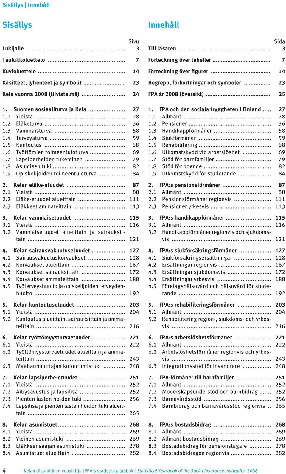 8 Asumisen tuki... 82 1.9 Opiskelijoiden toimeentuloturva... 84 2. Kelan eläke-etuudet... 87 2.1 Yleistä... 88 2.2 Eläke-etuudet alueittain... 111 2.3 Eläkkeet ammateittain... 113 3.