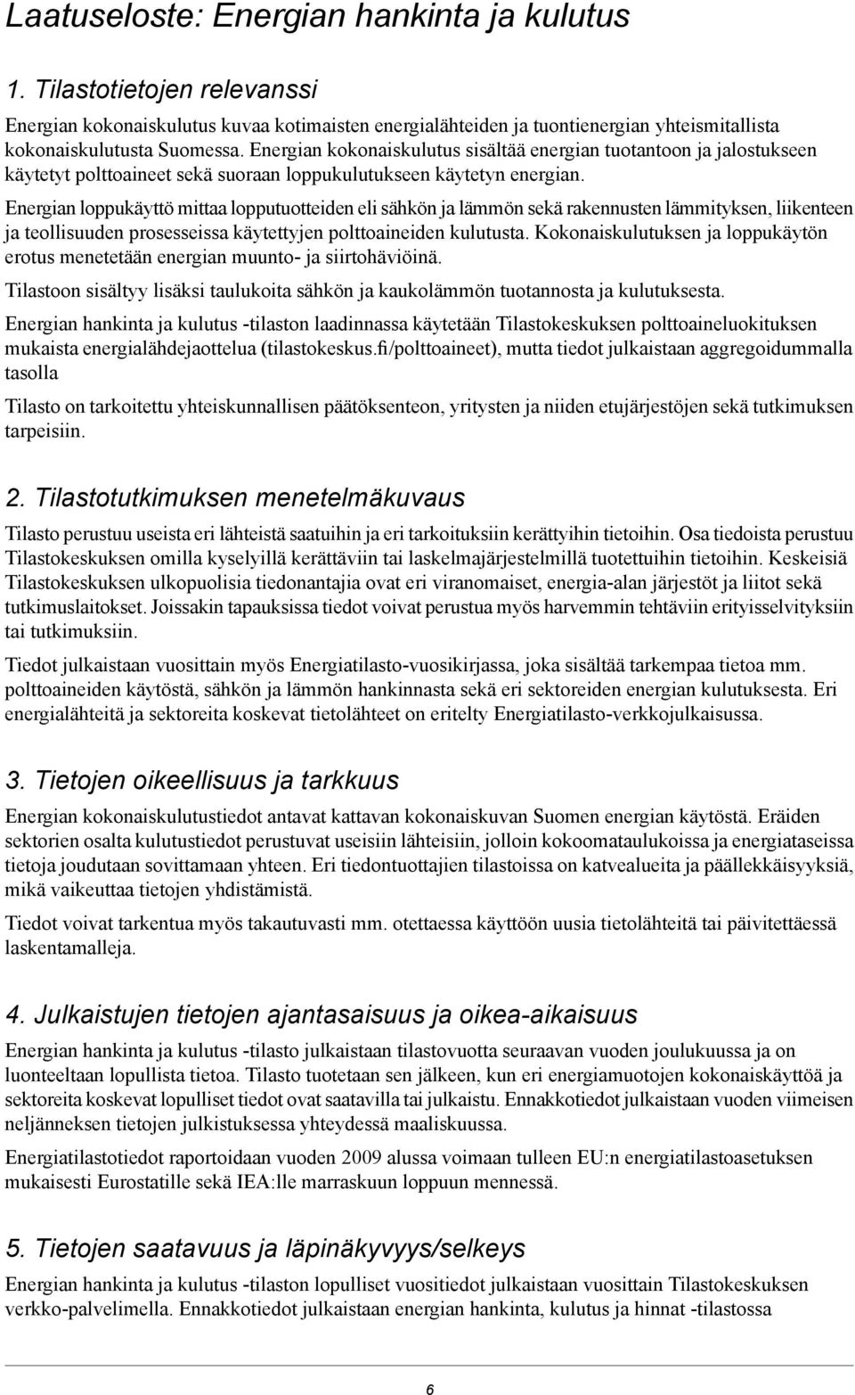 Energian loppukäyttö mittaa lopputuotteiden eli sähkön ja lämmön sekä rakennusten lämmityksen, liikenteen ja teollisuuden prosesseissa käytettyjen polttoaineiden kulutusta.