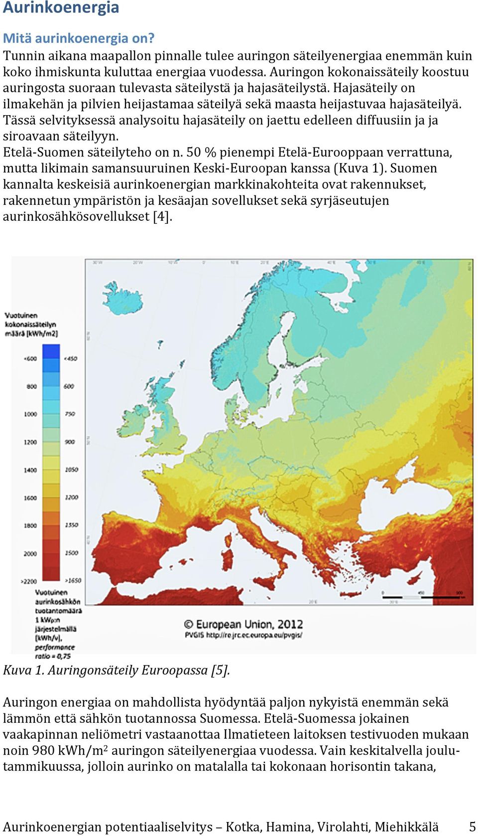 Tässä selvityksessä analysoitu hajasäteily on jaettu edelleen diffuusiin ja ja siroavaan säteilyyn. Etelä- Suomen säteilyteho on n.