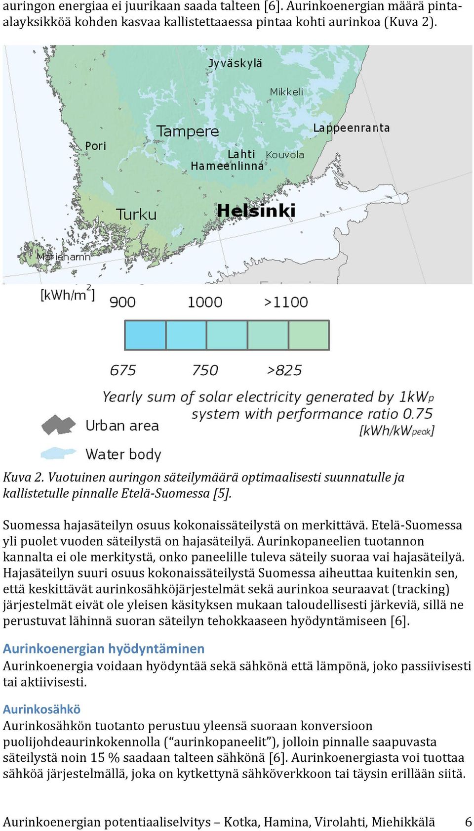 Etelä- Suomessa yli puolet vuoden säteilystä on hajasäteilyä. Aurinkopaneelien tuotannon kannalta ei ole merkitystä, onko paneelille tuleva säteily suoraa vai hajasäteilyä.