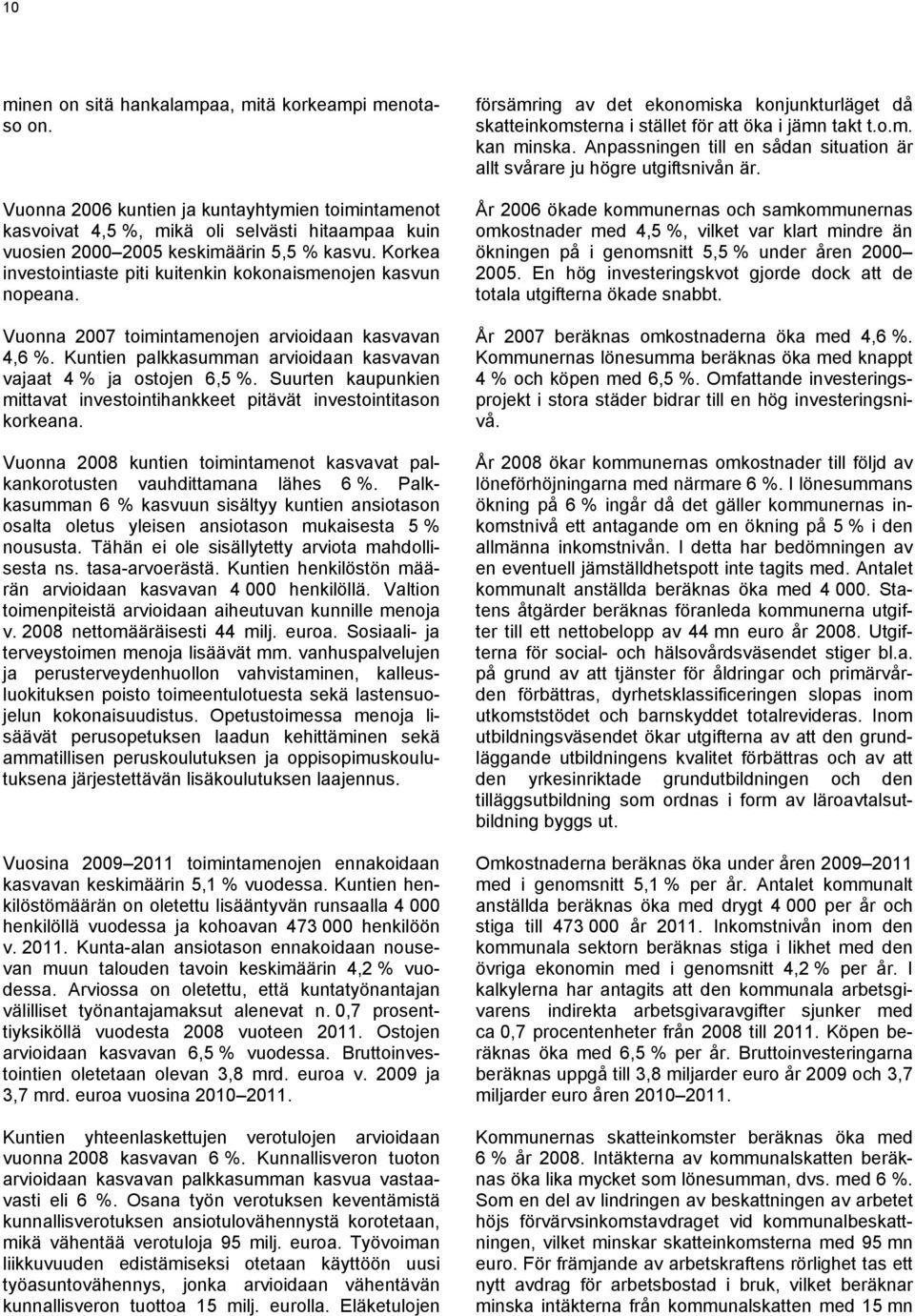 Korkea investointiaste piti kuitenkin kokonaismenojen kasvun nopeana. Vuonna 2007 toimintamenojen arvioidaan kasvavan 4,6 %. Kuntien palkkasumman arvioidaan kasvavan vajaat 4 % ja ostojen 6,5 %.