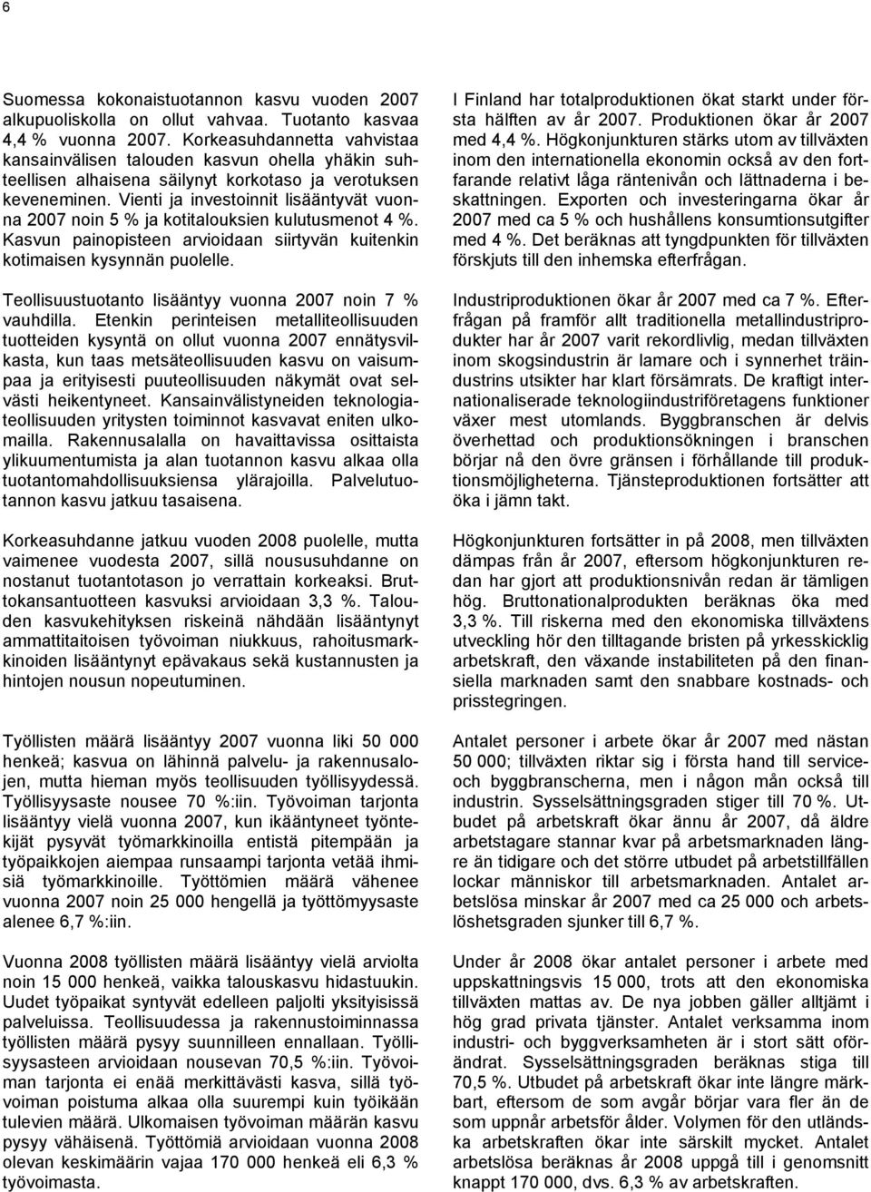 Vienti ja investoinnit lisääntyvät vuonna 2007 noin 5 % ja kotitalouksien kulutusmenot 4 %. Kasvun painopisteen arvioidaan siirtyvän kuitenkin kotimaisen kysynnän puolelle.