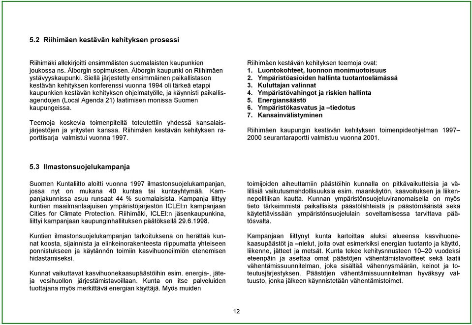 21) laatimisen monissa Suomen kaupungeissa. Teemoja koskevia toimenpiteitä toteutettiin yhdessä kansalaisjärjestöjen ja yritysten kanssa.