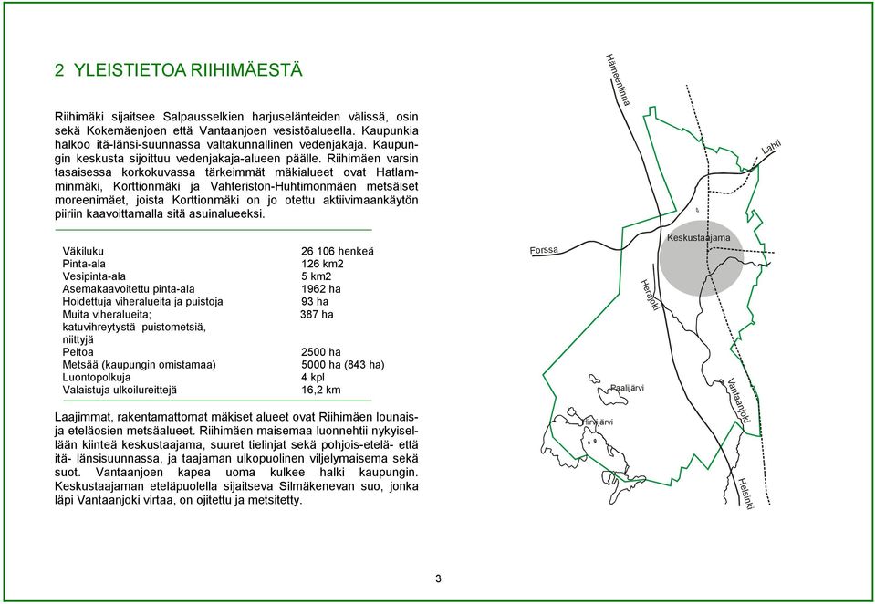 Riihimäen varsin tasaisessa korkokuvassa tärkeimmät mäkialueet ovat Hatlamminmäki, Korttionmäki ja Vahteriston-Huhtimonmäen metsäiset moreenimäet, joista Korttionmäki on jo otettu aktiivimaankäytön