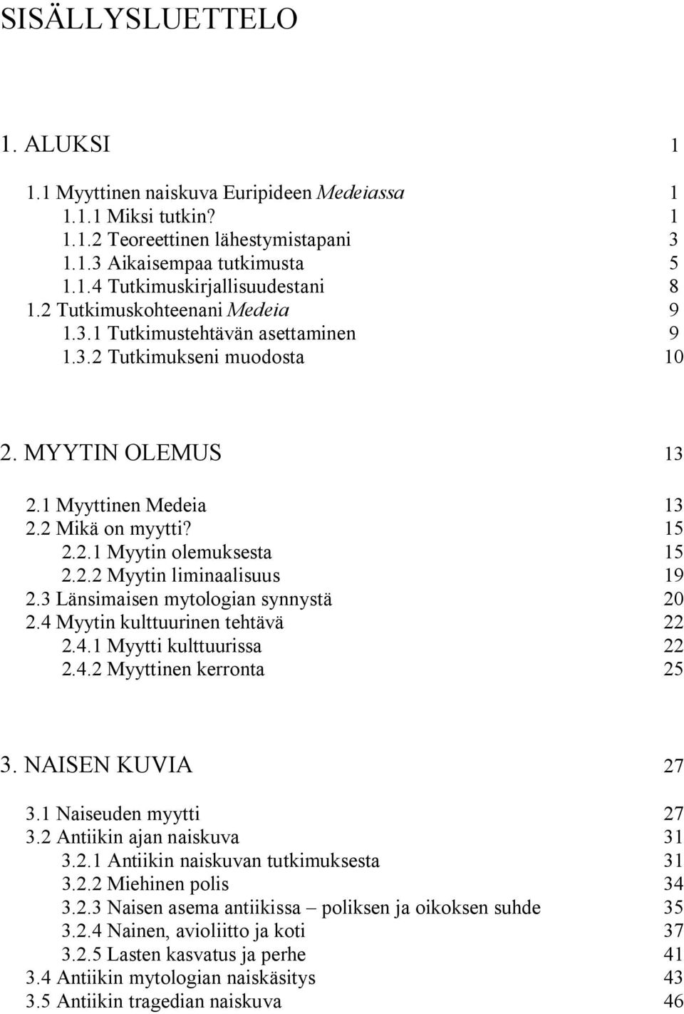 3 Länsimaisen mytologian synnystä 20 2.4 Myytin kulttuurinen tehtävä 22 2.4.1 Myytti kulttuurissa 22 2.4.2 Myyttinen kerronta 25 3. NAISEN KUVIA 27 3.1 Naiseuden myytti 27 3.