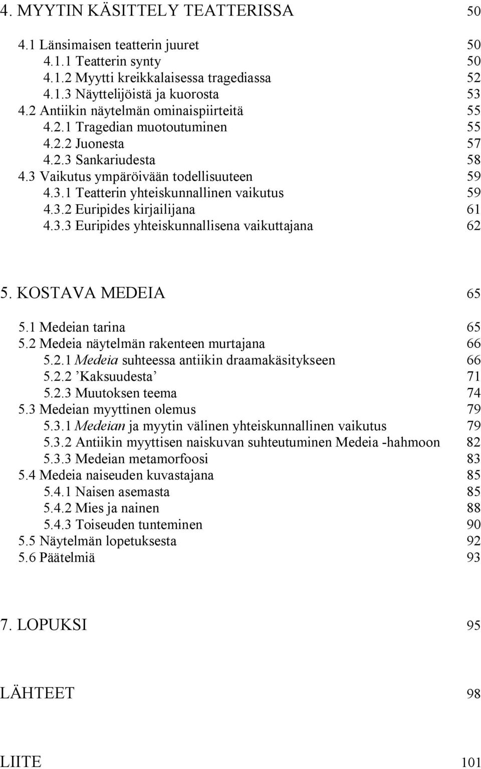 3.2 Euripides kirjailijana 61 4.3.3 Euripides yhteiskunnallisena vaikuttajana 62 5. KOSTAVA MEDEIA 65 5.1 Medeian tarina 65 5.2 Medeia näytelmän rakenteen murtajana 66 5.2.1 Medeia suhteessa antiikin draamakäsitykseen 66 5.