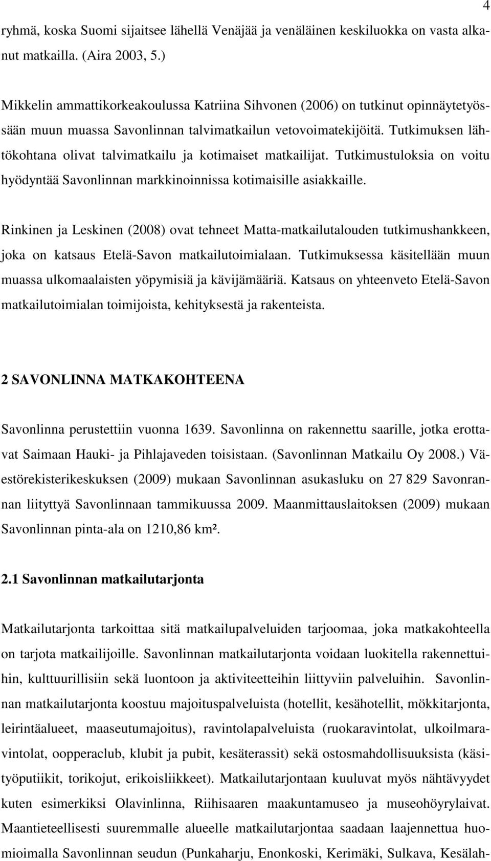 Tutkimuksen lähtökohtana olivat talvimatkailu ja kotimaiset matkailijat. Tutkimustuloksia on voitu hyödyntää Savonlinnan markkinoinnissa kotimaisille asiakkaille.