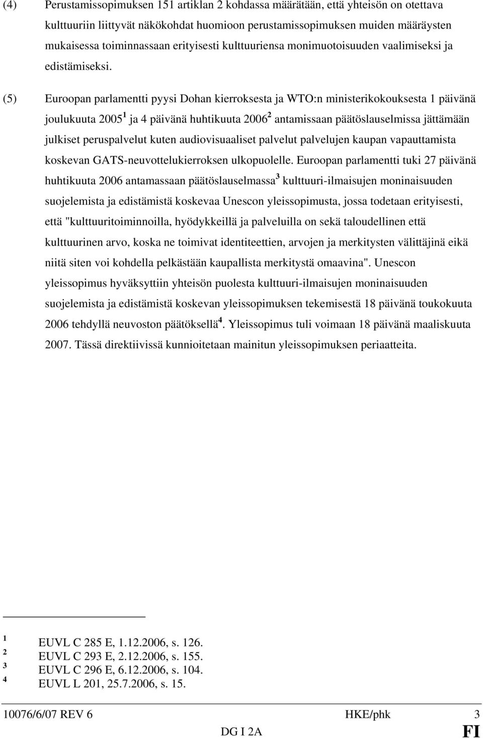 (5) Euroopan parlamentti pyysi Dohan kierroksesta ja WTO:n ministerikokouksesta 1 päivänä joulukuuta 2005 1 ja 4 päivänä huhtikuuta 2006 2 antamissaan päätöslauselmissa jättämään julkiset