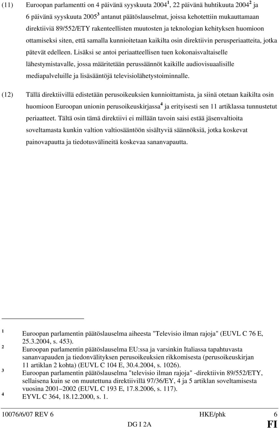 Lisäksi se antoi periaatteellisen tuen kokonaisvaltaiselle lähestymistavalle, jossa määritetään perussäännöt kaikille audiovisuaalisille mediapalveluille ja lisäsääntöjä televisiolähetystoiminnalle.