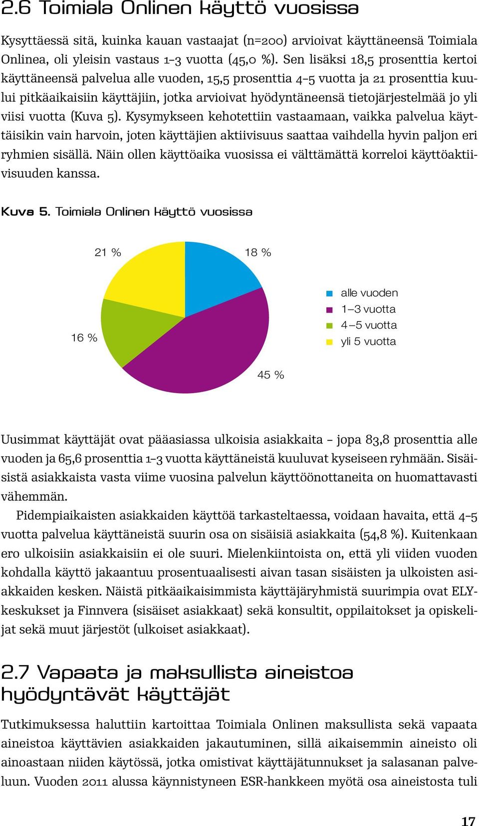 yli viisi vuotta (Kuva 5). Kysymykseen kehotettiin vastaamaan, vaikka palvelua käyttäisikin vain harvoin, joten käyttäjien aktiivisuus saattaa vaihdella hyvin paljon eri ryhmien sisällä.