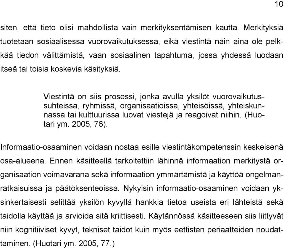 käsityksiä. Viestintä on siis prosessi, jonka avulla yksilöt vuorovaikutussuhteissa, ryhmissä, organisaatioissa, yhteisöissä, yhteiskunnassa tai kulttuurissa luovat viestejä ja reagoivat niihin.