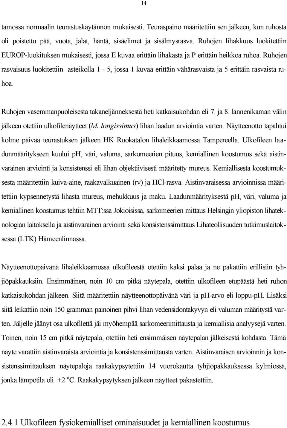 Ruhojen rasvaisuus luokitettiin asteikolla 1-5, jossa 1 kuvaa erittäin vähärasvaista ja 5 erittäin rasvaista ruhoa. Ruhojen vasemmanpuoleisesta takaneljänneksestä heti katkaisukohdan eli 7. ja 8.