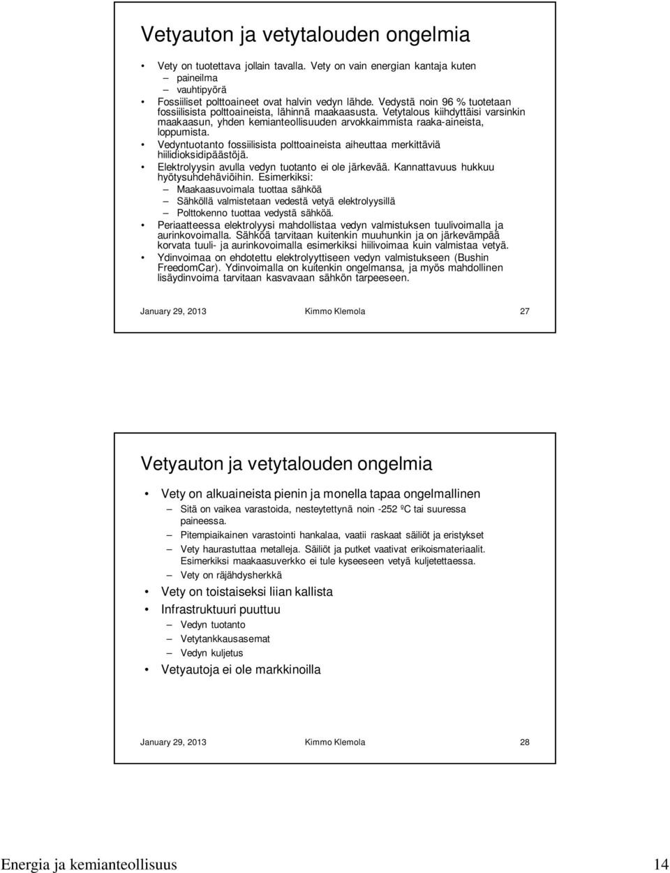 Vedyntuotanto fossiilisista polttoaineista aiheuttaa merkittäviä hiilidioksidipäästöjä. Elektrolyysin avulla vedyn tuotanto ei ole järkevää. Kannattavuus hukkuu hyötysuhdehäviöihin.