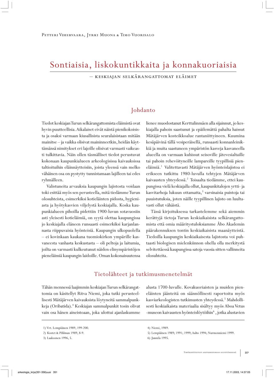 Aikalaiset eivät näistä pienikokoisista ja osaksi varmaan kiusallisista seuralaisistaan mitään mainitse ja vaikka olisivat maininneetkin, heidän käyttämänsä nimitykset eri lajeille olisivat varmasti