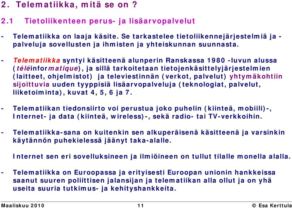 - Telematiikka syntyi käsitteenä alunperin Ranskassa 1980 -luvun alussa (téléinformatique), ja sillä tarkoitetaan tietojenkäsittelyjärjestelmien (laitteet, ohjelmistot) ja televiestinnän (verkot,