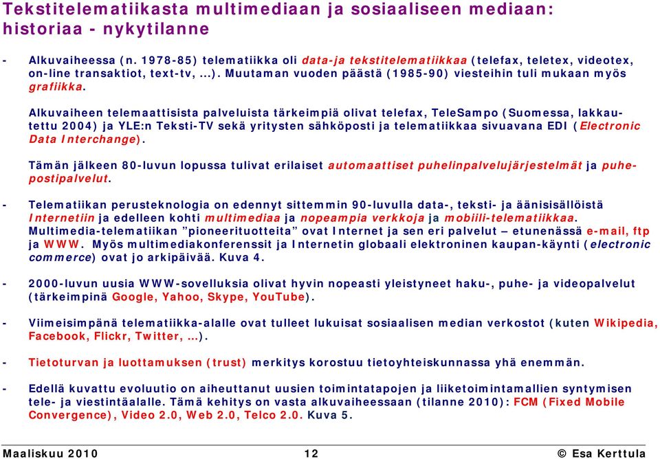 Alkuvaiheen telemaattisista palveluista tärkeimpiä olivat telefax, TeleSampo (Suomessa, lakkautettu 2004) ja YLE:n Teksti-TV sekä yritysten sähköposti ja telematiikkaa sivuavana EDI (Electronic Data