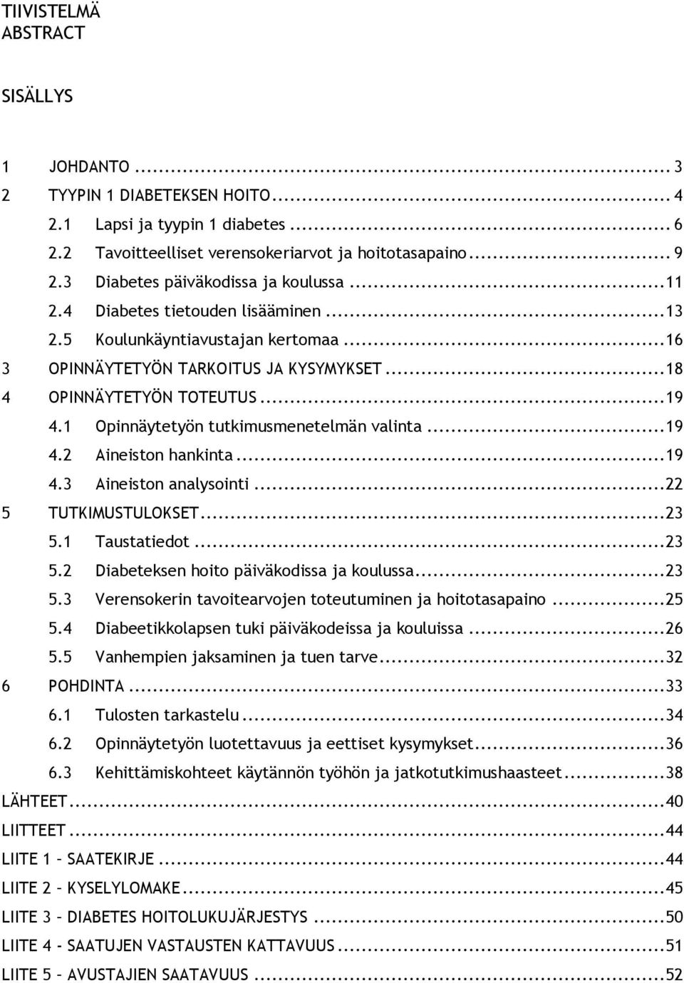 1 Opinnäytetyön tutkimusmenetelmän valinta... 19 4.2 Aineiston hankinta... 19 4.3 Aineiston analysointi... 22 5 TUTKIMUSTULOKSET... 23 5.1 Taustatiedot... 23 5.2 Diabeteksen hoito päiväkodissa ja koulussa.