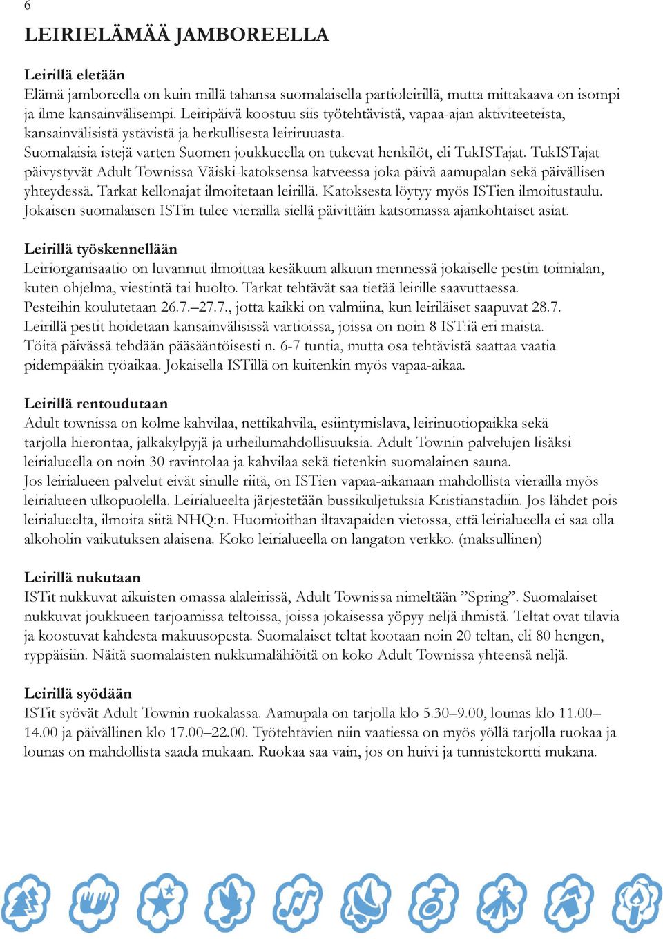 Suomalaisia istejä varten Suomen joukkueella on tukevat henkilöt, eli TukISTajat. TukISTajat päivystyvät Adult Townissa Väiski-katoksensa katveessa joka päivä aamupalan sekä päivällisen yhteydessä.