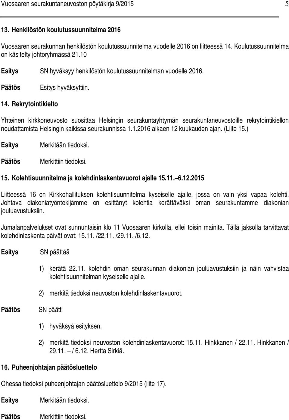 Rekrytointikielto Yhteinen kirkkoneuvosto suosittaa Helsingin seurakuntayhtymän seurakuntaneuvostoille rekrytointikiellon noudattamista Helsingin kaikissa seurakunnissa 1.