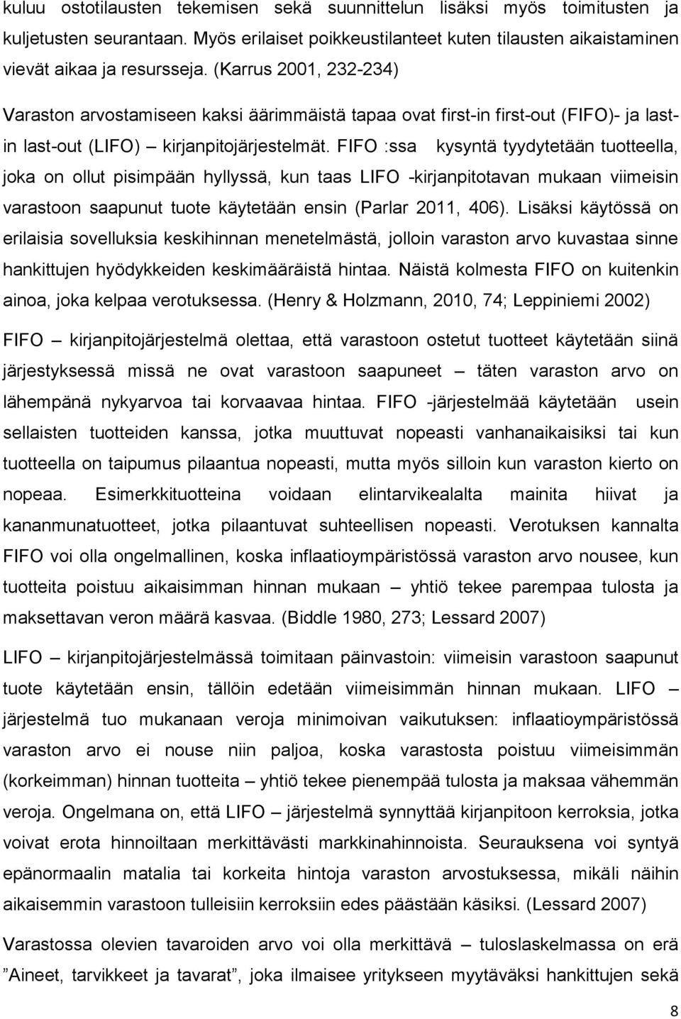 FIFO :ssa kysyntä tyydytetään tuotteella, joka on ollut pisimpään hyllyssä, kun taas LIFO -kirjanpitotavan mukaan viimeisin varastoon saapunut tuote käytetään ensin (Parlar 2011, 406).