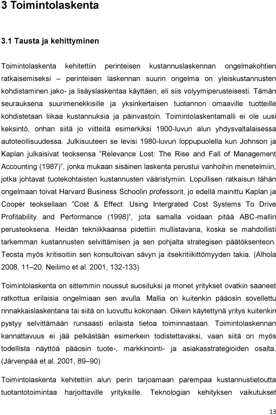 lisäyslaskentaa käyttäen, eli siis volyymiperusteisesti. Tämän seurauksena suurimenekkisille ja yksinkertaisen tuotannon omaaville tuotteille kohdistetaan liikaa kustannuksia ja päinvastoin.