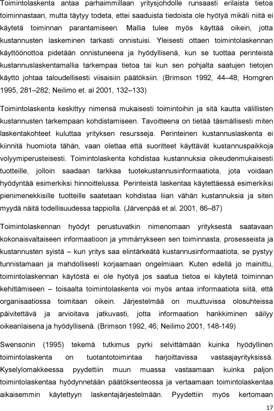 Yleisesti ottaen toimintolaskennan käyttöönottoa pidetään onnistuneena ja hyödyllisenä, kun se tuottaa perinteistä kustannuslaskentamallia tarkempaa tietoa tai kun sen pohjalta saatujen tietojen