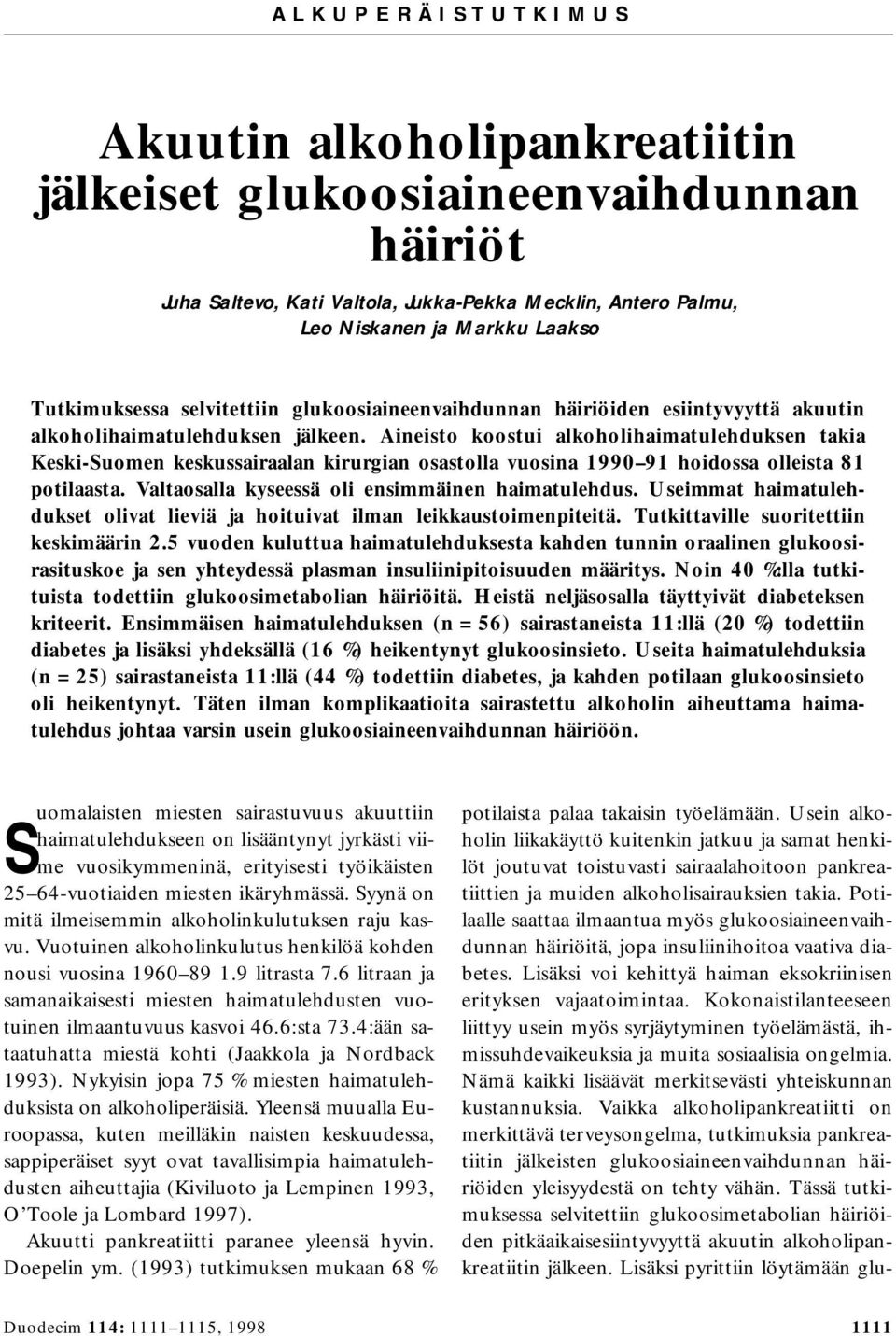 Aineisto koostui alkoholihaimatulehduksen takia Keski-Suomen keskussairaalan kirurgian osastolla vuosina 1990 91 hoidossa olleista 81 potilaasta. Valtaosalla kyseessä oli ensimmäinen haimatulehdus.