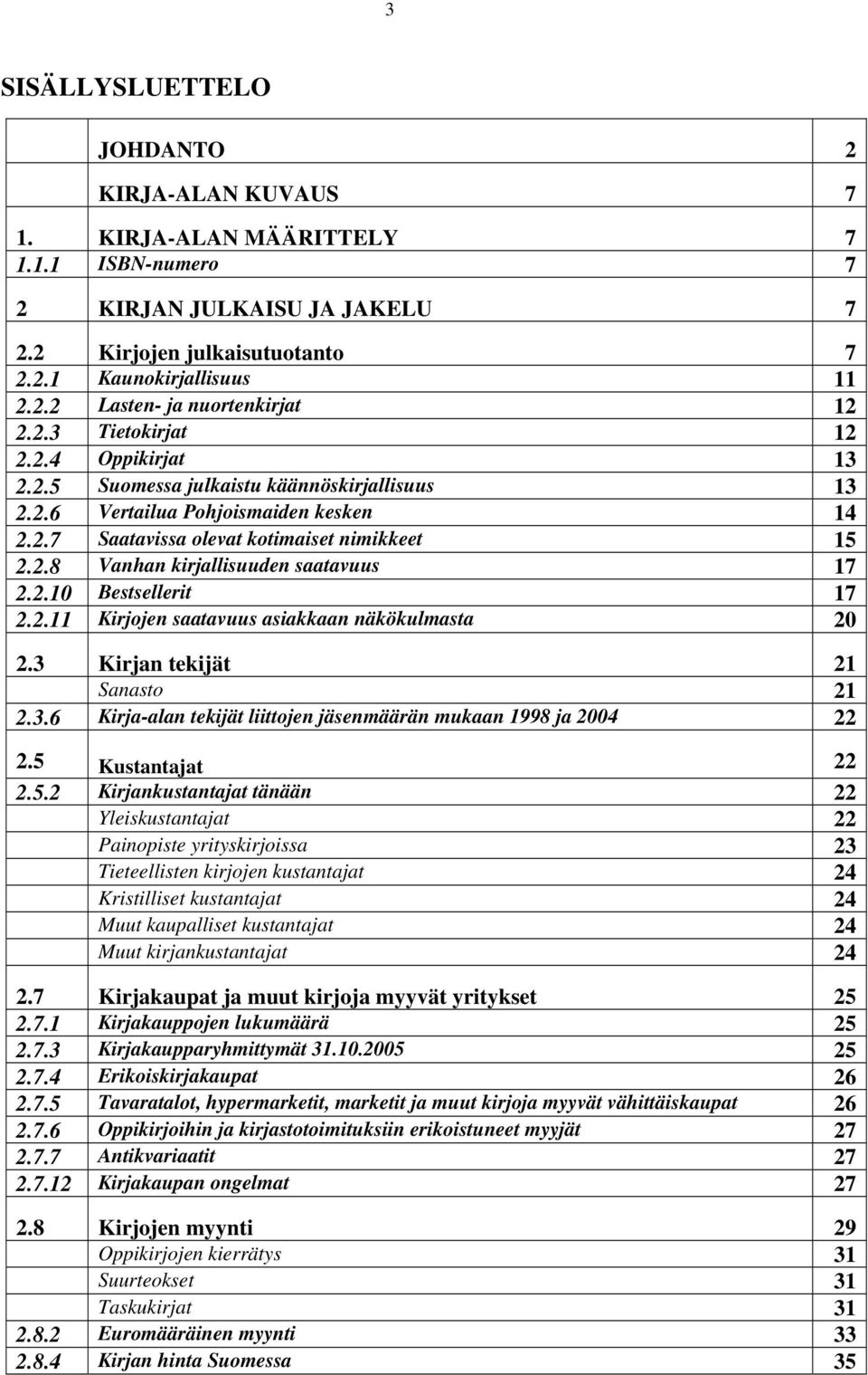 2.10 Bestsellerit 17 2.2.11 Kirjojen saatavuus asiakkaan näkökulmasta 20 2.3 Kirjan tekijät 21 Sanasto 21 2.3.6 Kirja-alan tekijät liittojen jäsenmäärän mukaan 1998 ja 2004 22 2.5 