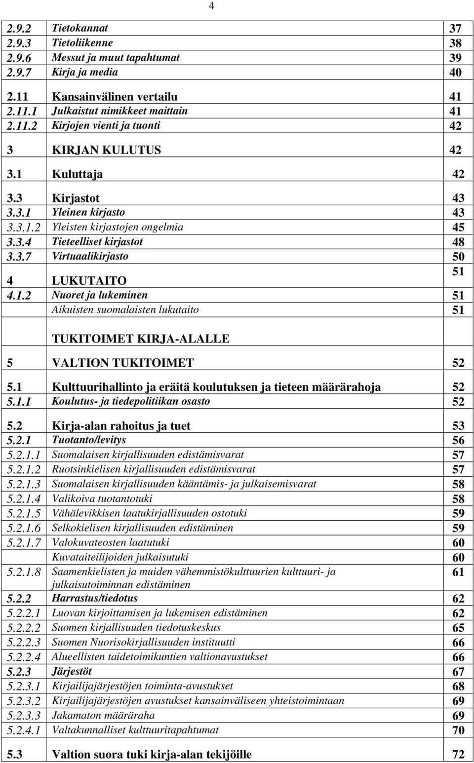 1 Kulttuurihallinto ja eräitä koulutuksen ja tieteen määrärahoja 52 5.1.1 Koulutus- ja tiedepolitiikan osasto 52 5.2 Kirja-alan rahoitus ja tuet 53 5.2.1 Tuotanto/levitys 56 5.2.1.1 Suomalaisen kirjallisuuden edistämisvarat 57 5.