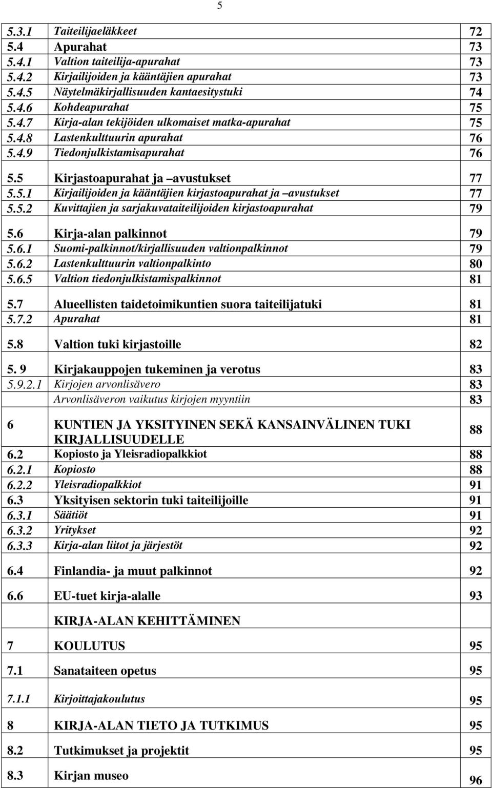 5.2 Kuvittajien ja sarjakuvataiteilijoiden kirjastoapurahat 79 5.6 Kirja-alan palkinnot 79 5.6.1 Suomi-palkinnot/kirjallisuuden valtionpalkinnot 79 5.6.2 Lastenkulttuurin valtionpalkinto 80 5.6.5 Valtion tiedonjulkistamispalkinnot 81 5.