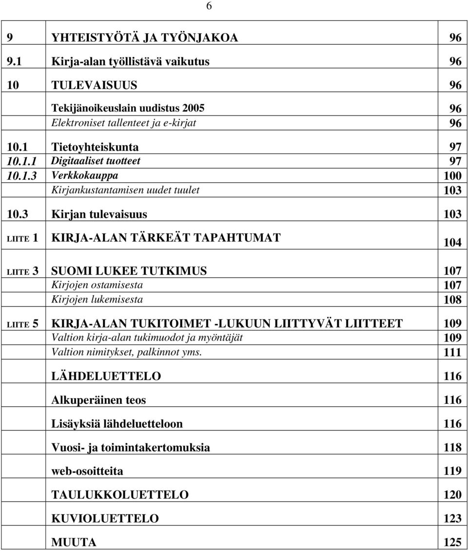 3 Kirjan tulevaisuus 103 LIITE 1 KIRJA-ALAN TÄRKEÄT TAPAHTUMAT 104 LIITE 3 SUOMI LUKEE TUTKIMUS 107 Kirjojen ostamisesta 107 Kirjojen lukemisesta 108 LIITE 5 KIRJA-ALAN TUKITOIMET -LUKUUN