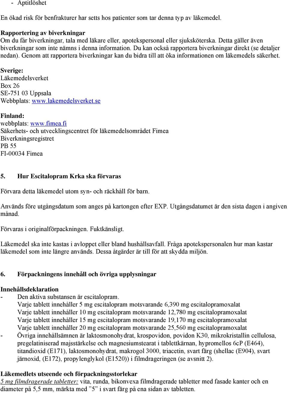 Du kan också rapportera biverkningar direkt (se detaljer nedan). Genom att rapportera biverkningar kan du bidra till att öka informationen om läkemedels säkerhet.