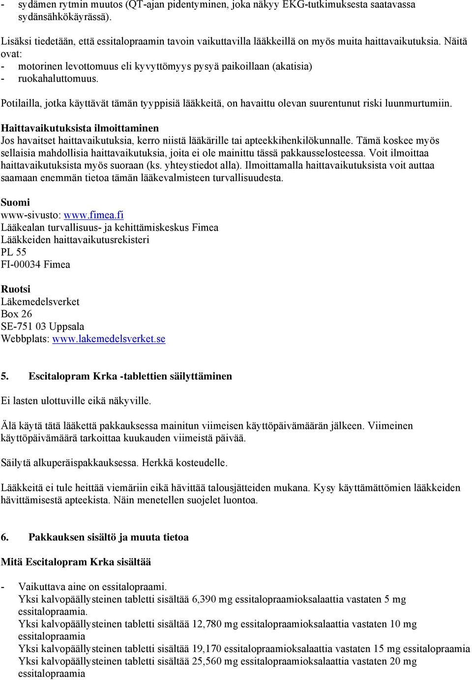 Näitä ovat: - motorinen levottomuus eli kyvyttömyys pysyä paikoillaan (akatisia) - ruokahaluttomuus.