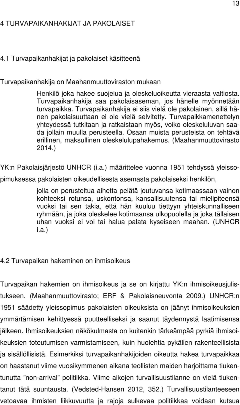 Turvapaikanhakija saa pakolaisaseman, jos hänelle myönnetään turvapaikka. Turvapaikanhakija ei siis vielä ole pakolainen, sillä hänen pakolaisuuttaan ei ole vielä selvitetty.