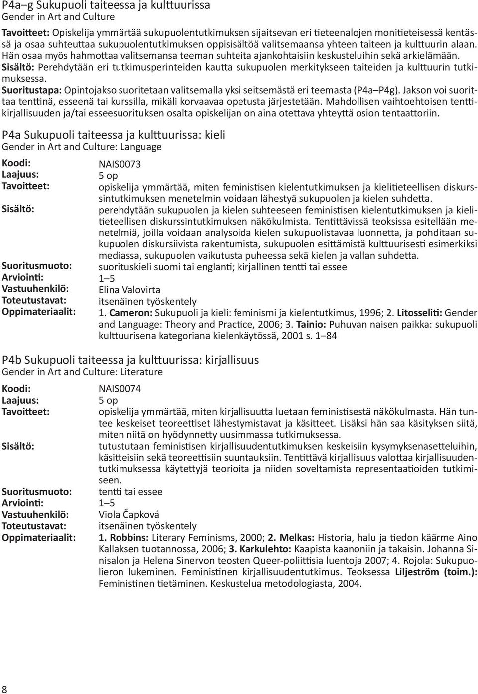 Perehdytään eri tutkimusperinteiden kautta sukupuolen merkitykseen taiteiden ja kulttuurin tutkimuksessa. Suoritustapa: Opintojakso suoritetaan valitsemalla yksi seitsemästä eri teemasta (P4a P4g).