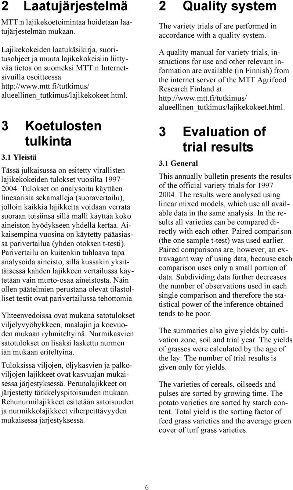 html. 3 Koetulosten tulkinta 3.1 Yleistä Tässä julkaisussa on esitetty virallisten lajikekokeiden tulokset vuosilta 1997 2004.